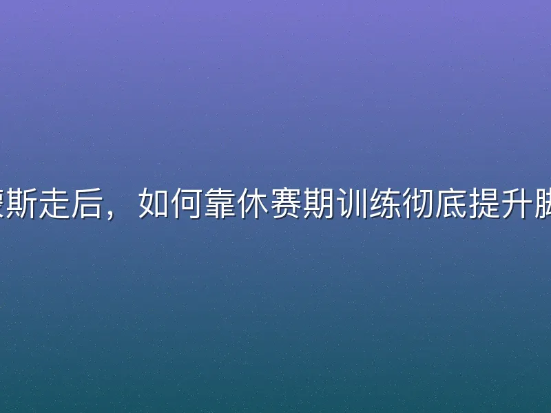 西蒙斯走后，如何靠休赛期训练彻底提升脚步？